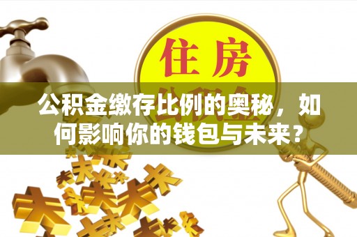 牙克石公积金缴存比例的奥秘，如何影响你的钱包与未来？