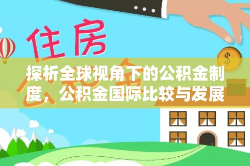 牙克石探析全球视角下的公积金制度，公积金国际比较与发展趋势