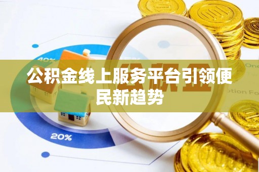 牙克石公积金线上服务平台引领便民新趋势