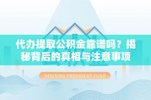 牙克石代办提取公积金靠谱吗？揭秘背后的真相与注意事项