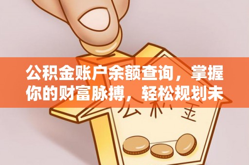 牙克石公积金账户余额查询，掌握你的财富脉搏，轻松规划未来