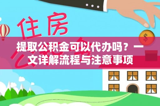 牙克石提取公积金可以代办吗？一文详解流程与注意事项