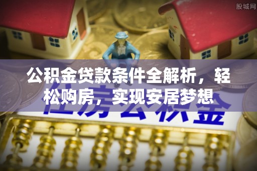 牙克石公积金贷款条件全解析，轻松购房，实现安居梦想