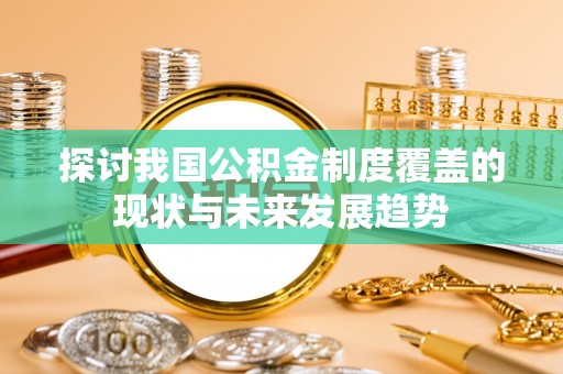 牙克石探讨我国公积金制度覆盖的现状与未来发展趋势
