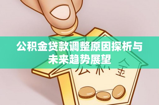 牙克石公积金贷款调整原因探析与未来趋势展望