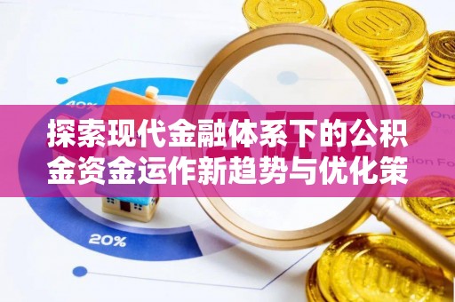 牙克石探索现代金融体系下的公积金资金运作新趋势与优化策略