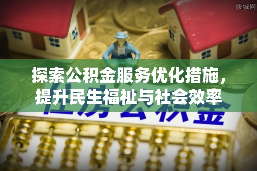 牙克石探索公积金服务优化措施，提升民生福祉与社会效率