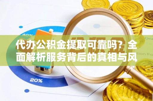牙克石代办公积金提取可靠吗？全面解析服务背后的真相与风险