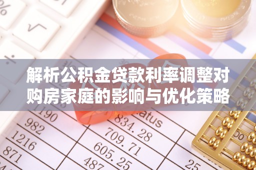 牙克石解析公积金贷款利率调整对购房家庭的影响与优化策略
