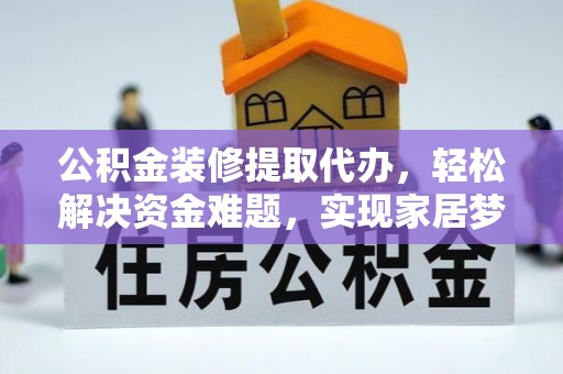 牙克石公积金装修提取代办，轻松解决资金难题，实现家居梦想