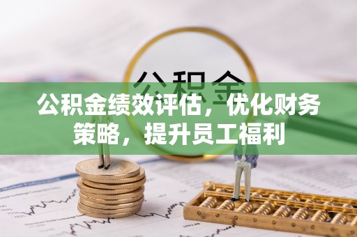 牙克石公积金绩效评估，优化财务策略，提升员工福利
