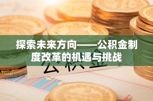 牙克石探索未来方向——公积金制度改革的机遇与挑战