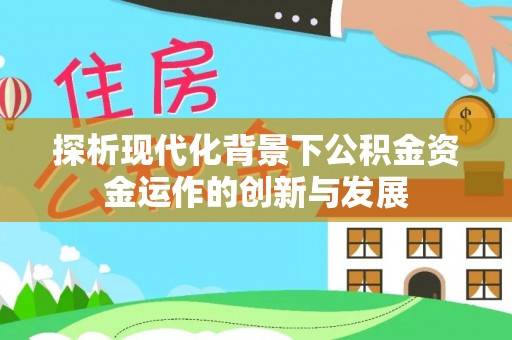 牙克石探析现代化背景下公积金资金运作的创新与发展