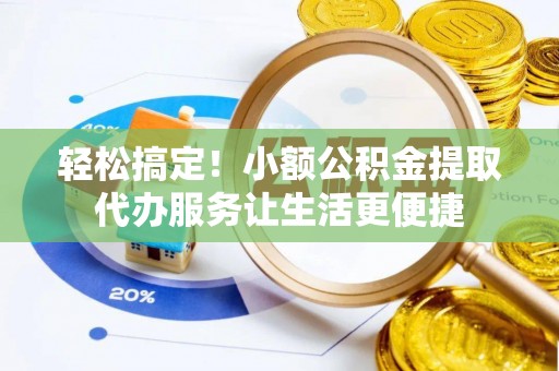 牙克石轻松搞定！小额公积金提取代办服务让生活更便捷