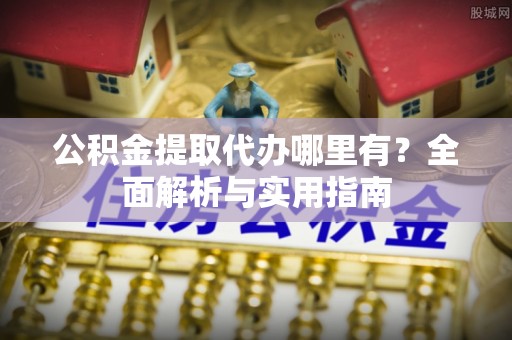 牙克石公积金提取代办哪里有？全面解析与实用指南