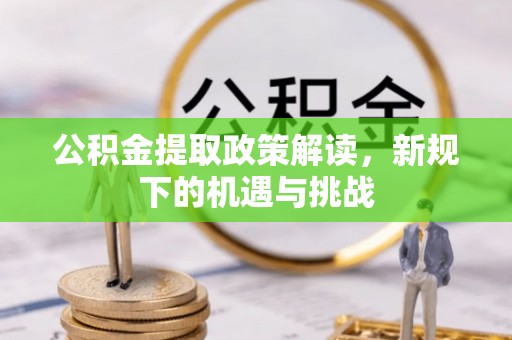 牙克石公积金提取政策解读，新规下的机遇与挑战