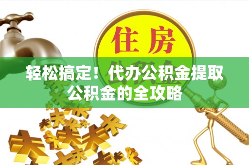 牙克石轻松搞定！代办公积金提取公积金的全攻略