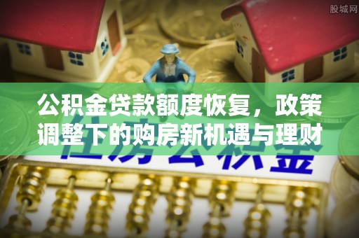 牙克石公积金贷款额度恢复，政策调整下的购房新机遇与理财规划