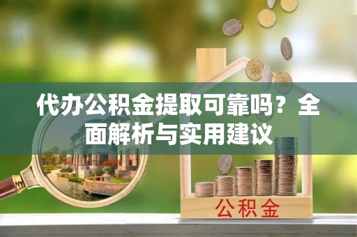 牙克石代办公积金提取可靠吗？全面解析与实用建议