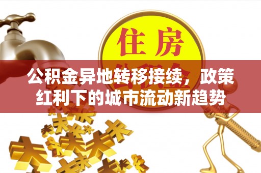 牙克石公积金异地转移接续，政策红利下的城市流动新趋势