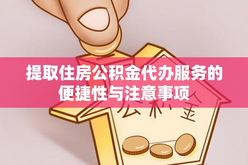 牙克石提取住房公积金代办服务的便捷性与注意事项