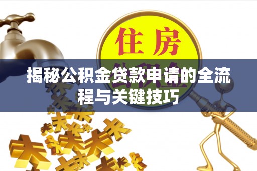 牙克石揭秘公积金贷款申请的全流程与关键技巧