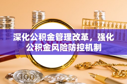 牙克石深化公积金管理改革，强化公积金风险防控机制