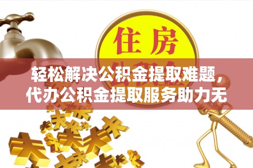 牙克石轻松解决公积金提取难题，代办公积金提取服务助力无忧生活