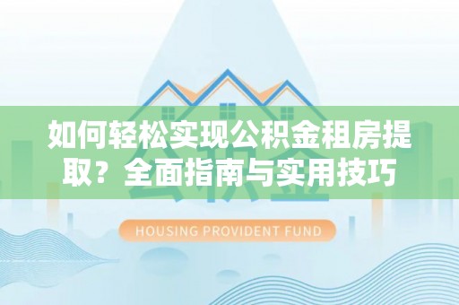 牙克石如何轻松实现公积金租房提取？全面指南与实用技巧
