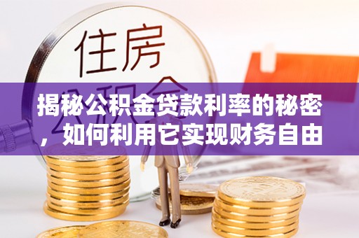 牙克石揭秘公积金贷款利率的秘密，如何利用它实现财务自由？