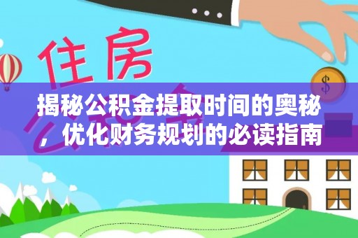 牙克石揭秘公积金提取时间的奥秘，优化财务规划的必读指南
