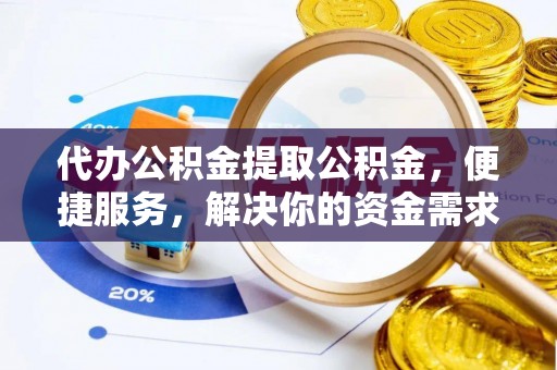 牙克石代办公积金提取公积金，便捷服务，解决你的资金需求