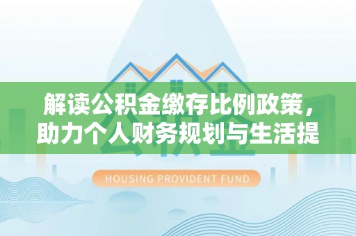 牙克石解读公积金缴存比例政策，助力个人财务规划与生活提升