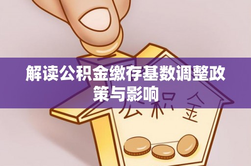 牙克石解读公积金缴存基数调整政策与影响
