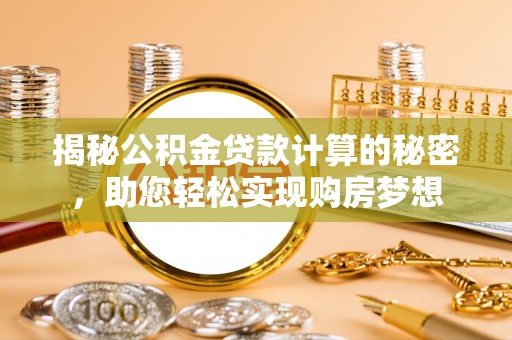 牙克石揭秘公积金贷款计算的秘密，助您轻松实现购房梦想