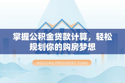 牙克石掌握公积金贷款计算，轻松规划你的购房梦想