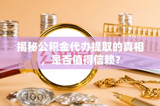 牙克石揭秘公积金代办提取的真相，是否值得信赖？