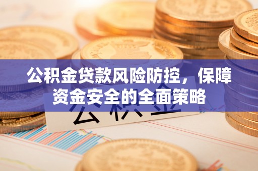 牙克石公积金贷款风险防控，保障资金安全的全面策略