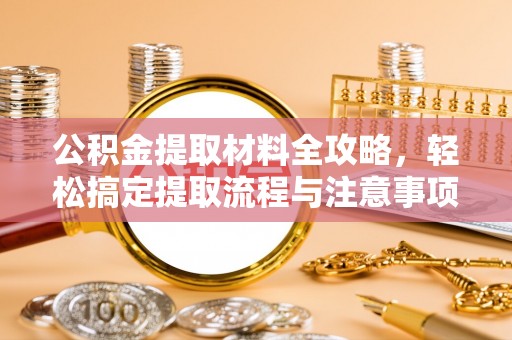 牙克石公积金提取材料全攻略，轻松搞定提取流程与注意事项