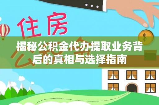 牙克石揭秘公积金代办提取业务背后的真相与选择指南