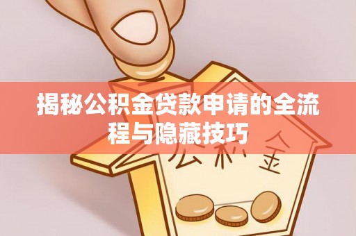 牙克石揭秘公积金贷款申请的全流程与隐藏技巧