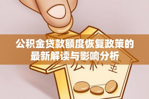 牙克石公积金贷款额度恢复政策的最新解读与影响分析