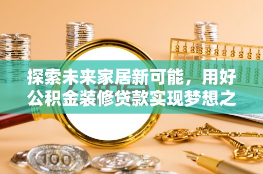 牙克石探索未来家居新可能，用好公积金装修贷款实现梦想之家