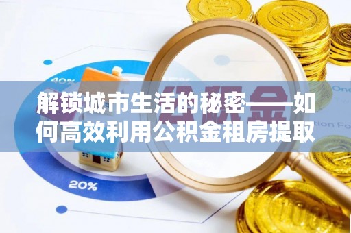 牙克石解锁城市生活的秘密——如何高效利用公积金租房提取政策优化居住体验