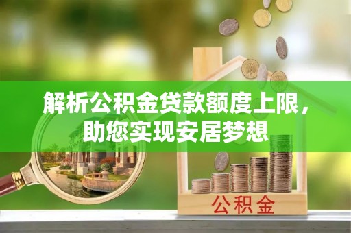 牙克石解析公积金贷款额度上限，助您实现安居梦想