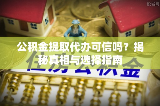 牙克石公积金提取代办可信吗？揭秘真相与选择指南