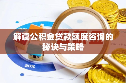 牙克石解读公积金贷款额度咨询的秘诀与策略