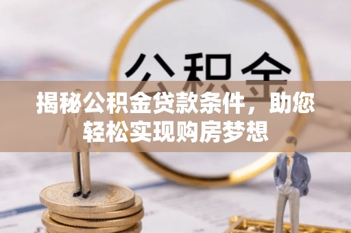 牙克石揭秘公积金贷款条件，助您轻松实现购房梦想