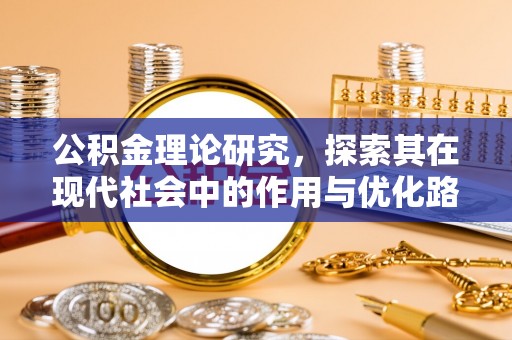 牙克石公积金理论研究，探索其在现代社会中的作用与优化路径