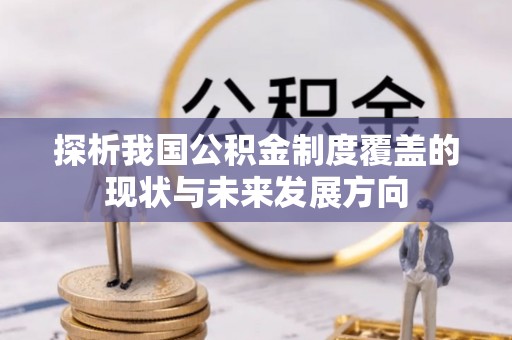 牙克石探析我国公积金制度覆盖的现状与未来发展方向